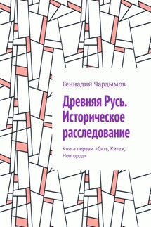 Древняя Русь. Историческое расследование. Книга первая. «Сить, Китеж, Новгород»