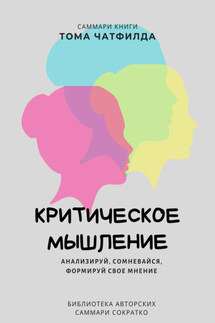 Саммари книги Тома Чатфилда «Критическое мышление. Анализируй, сомневайся, формируй свое мнение»