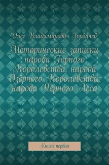 Исторические записки народа Горного Королевства, народа Озёрного Королевства, народа Чёрного Леса. Книга первая