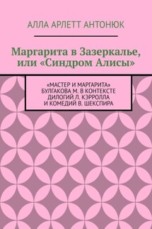 Маргарита в Зазеркалье, или «Синдром Алисы». «Мастер и Маргарита» Булгакова М. в контексте дилогий Л. Кэрролла и комедий В. Шекспира